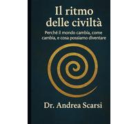 Il Ritmo Delle Civiltà: Perché il mondo cambia, come cambia, e cosa possiamo diventare