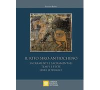 Il rito siro-antiocheno. Sacramenti e sacramentali, tempi e feste, libri liturgici