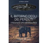 Il ritorno degli dei perduti. Il fenomeno UFO nell'Africa Nera - Lissoni Alfredo