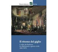 Il ritorno del giglio. L'esilio dei Borbone tra diplomazia e guerra civile 1861-1870