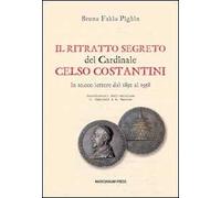 Il ritratto segreto del cardinale Celso Costantini. In 10.000 lettere dal 1892 al 1958