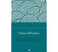 Il riuso dell'antico. Architetture e luoghi romani nella Lucca e nella Firenze medievali (secoli IX-XV)