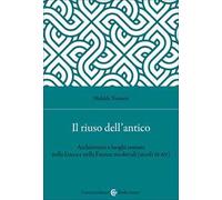 Il riuso dell'antico. Architetture e luoghi romani nella Lucca e nella Firenze medievali (secoli IX-XV)