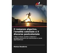 Il romanzo algerino, l'eredità coloniale e il discorso postcoloniale: Il falso e la forza; ricordare e elaborare il paradigma afrocentrico per decolonizzare la mente algerina/africana