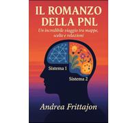 Il Romanzo della PNL: Un incredibile viaggio tra mappe, scelte e relazioni