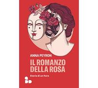 Il romanzo della rosa. Storie di un fiore