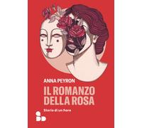 Il romanzo della rosa. Storie di un fiore - Peyron Anna