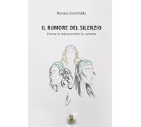 Il rumore del silenzio. Donne in marcia contro la camorra - Gionfriddo Nunzia