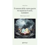 Il rumore delle vostre guerre mi squarcia il cuore, maledetti. Pillole di pace e amore