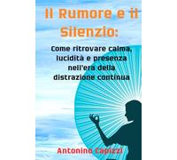 Il Rumore e il Silenzio: Come ritrovare calma, lucidità e presenza nell’era della distrazione continua