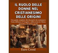 Il ruolo delle donne nel cristianesimo delle origini: Una guida completa alle discepole che sostennero Gesù, diffusero il Vangelo e edificarono la Chiesa apostolica del primo secolo.
