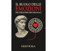Il ruolo delle emozioni nei processi decisionali: Dove il cuore incontra la mente