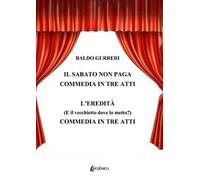 Il sabato non paga-L'eredità (E il vecchietto dove lo metto?). Commedia in tre atti