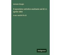 Il sacerdote cattolico esultante nel dì 11 aprile 1869: A sua santità Pio IX