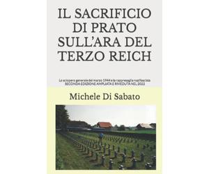 IL SACRIFICIO DI PRATO SULL’ARA DEL TERZO REICH: Lo sciopero generale del marzo 1944 e la rappresaglia nazifascista SECONDA EDIZIONE AMPLIATA E RIVEDUTA NEL 2022