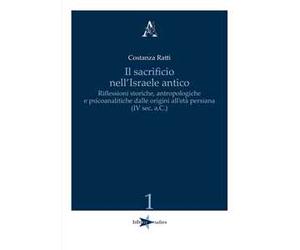 Il sacrificio nell'Israele antico. Riflessioni storiche, antropologiche e psicoanalitiche dalle origini all'età persiana (IV sec. a.C.)