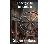 Il Sacrificium Rotundum: Il codice dei martìri nascosto nel cuore di Roma