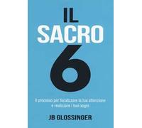 Il sacro 6. Il processo per focalizzare la tua attenzione e realizzare i tuoi sogni
