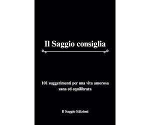 Il Saggio consiglia: 101 suggerimenti per una vita amorosa sana ed equilibrata
