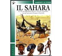 Il Sahara. La vita nel leggendario deserto: carovane, dromedari, tuareg, oasi, pozzi d'acqua e di petrolio