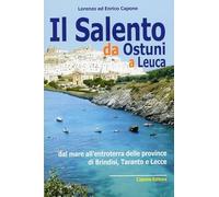 Il Salento da Ostuni a Leuca. Dal mare all'entroterra delle province di Brindisi, Taranto e Lecce