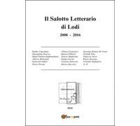 Il salotto letterario di Lodi (2008-2016) di Aa. Vv., 2016, Youcanprint