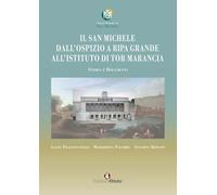Il San Michele. Dall'ospizio a Ripa Grande all'istituto di Tor Marancia. Storia e documenti