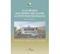 Il San Michele. Dall'ospizio a Ripa Grande all'istituto di Tor Marancia. Storia e documenti