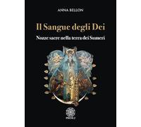 Il sangue degli dei. Nozze sacre nella terra dei Sumeri