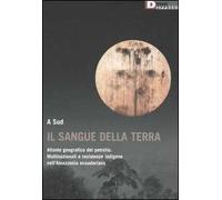 Il sangue della terra. Atlante geografico del petrolio. Multinazionali e resistenze indigene nell'Amazzonia ecuadoriana