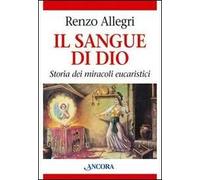 Il sangue di Dio. Storia dei miracoli eucaristici - Allegri Renzo