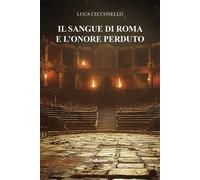 Il sangue di Roma e l'onore perduto - Cecconello Luca