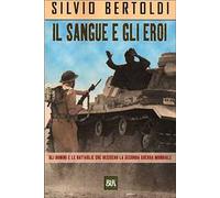 Il sangue e gli eroi. Gli uomini e le battaglie che decisero la seconda guerra mondiale