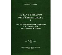 Il sano sviluppo dell'essere umano. Una introduzione alla pedagogia e alla didattica della Scuola Waldorf (Vol. 1)
