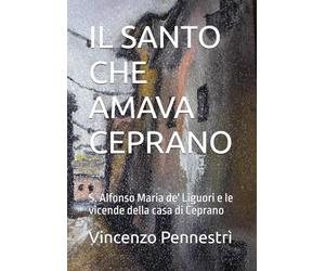 IL SANTO CHE AMAVA CEPRANO: S. Alfonso Maria de' Liguori e le vicende della casa di Ceprano