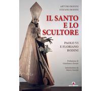 Il santo e lo scultore. Paolo VI e Floriano Bodini - Bodini Arturo, Bodini...