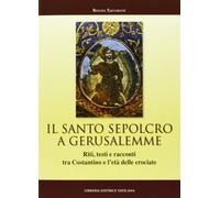 Il Santo Sepolcro a Gerusalemme. Riti, testi e racconti tra Costantino e l'età delle crociate