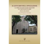 Il Santuario della Spogliazione. La Chiesa di Santa Maria Maggiore e il Vescovadi di Assisi. Fonti e documenti