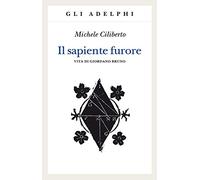 Il sapiente furore. Vita di Giordano Bruno