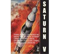 Il Saturn V e le sue missioni. Storia, scienza e tecnologia del missile che ha fatto scendere l'uomo sulla Luna e che ha contribuito a realizzare la prima stazione spaziale americana
