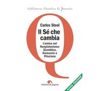 Il sé che cambia. L'anima nel tardo neoplatonismo: Giamblico, Damascio e Prisciano. Nuova ediz.