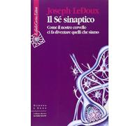 Il Sé sinaptico. Come il nostro cervello ci fa diventare quelli che siamo