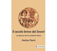 Il secolo breve dei Severi. La dinastia che ha cambiato Roma