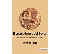Il secolo breve dei Severi. La dinastia che ha cambiato Roma
