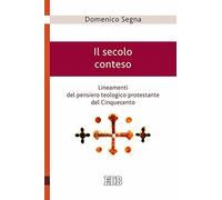 Il secolo conteso. Lineamenti del pensiero teologico protestante del Cinquecento