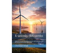 Il secolo del vento: Dalla terra al mare: tecnologie, mercati e sfide dell’eolico che sta ridisegnando il futuro dell’energia