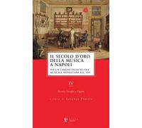 Il secolo d'oro della musica a Napoli. Per un canone della Scuola musicale napoletana del '700. Vol. 4: Storia, luoghi e figure