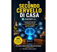 IL SECONDO CERVELLO DI CASA: Chatgpt A.I. metodo pratico per usare l'intelligenza artificiale per capire, decidere, organizzare e risolvere i problemi della vita quotidiana