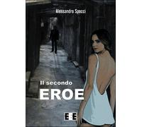 Il secondo eroe di Spocci Alessandro, 2015, Eee-edizioni Esordienti