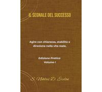 IL SEGNALE DEL SUCCESSO Agire con chiarezza, stabilità e direzione nella vita reale. Edizione Pratica Volume I